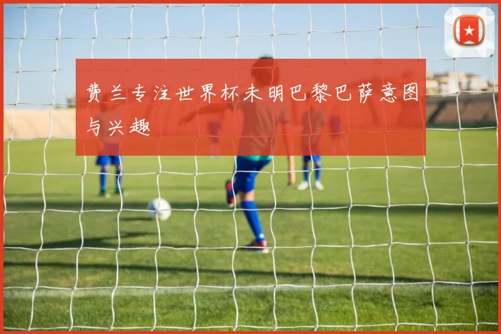 费兰专注世界杯未明巴黎巴萨意图与兴趣