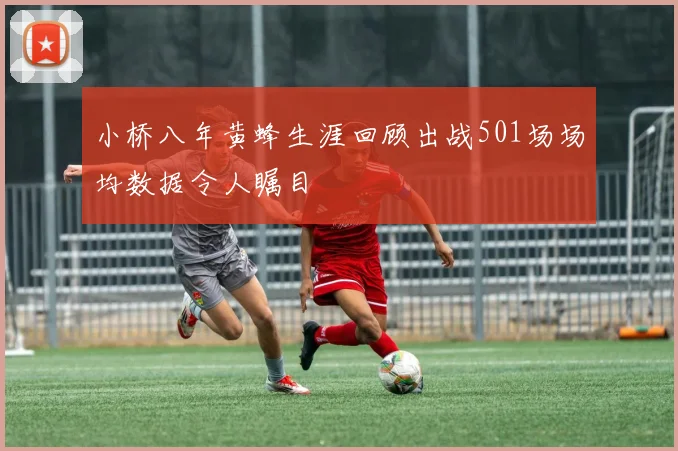 小桥八年黄蜂生涯回顾出战501场场均数据令人瞩目