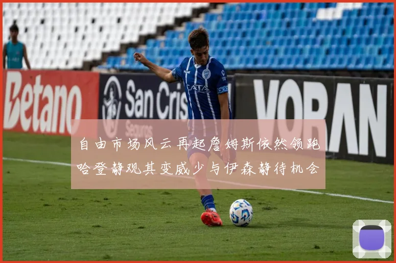 自由市场风云再起詹姆斯依然领跑哈登静观其变威少与伊森静待机会