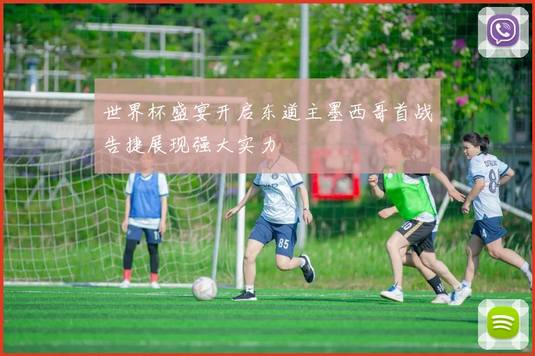 世界杯盛宴开启东道主墨西哥首战告捷展现强大实力