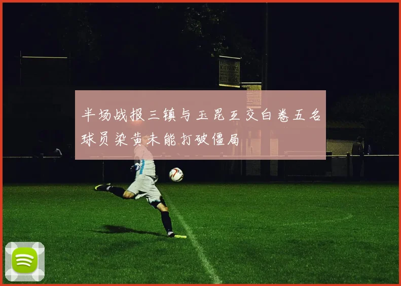 半场战报三镇与玉昆互交白卷五名球员染黄未能打破僵局