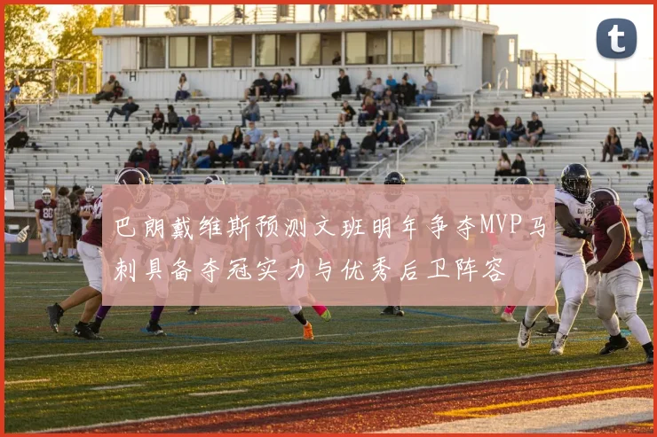 巴朗戴维斯预测文班明年争夺MVP马刺具备夺冠实力与优秀后卫阵容
