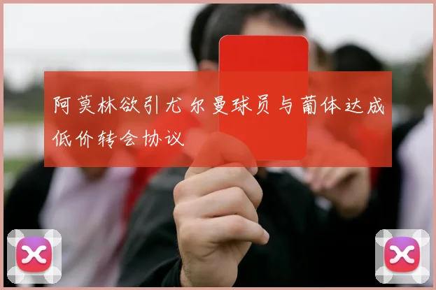 阿莫林欲引尤尔曼球员与葡体达成低价转会协议