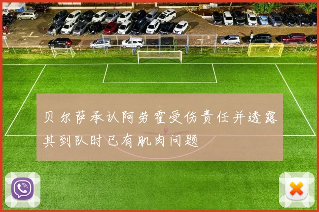 贝尔萨承认阿劳霍受伤责任并透露其到队时已有肌肉问题
