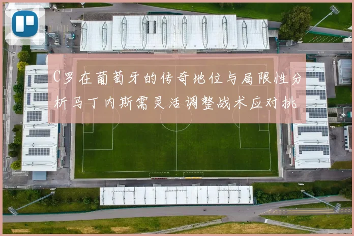 C罗在葡萄牙的传奇地位与局限性分析马丁内斯需灵活调整战术应对挑战