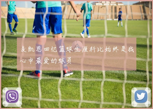 麦凯恩回忆篮球生涯科比始终是我心中最爱的球员
